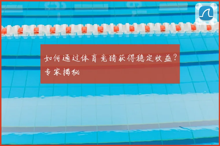 如何通过体育竞猜获得稳定收益？专家揭秘
