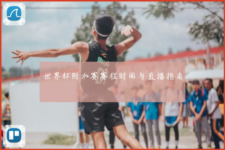 世界杯附加赛赛程时间与直播指南