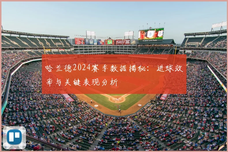 哈兰德2024赛季数据揭秘:进球效率与关键表现分析