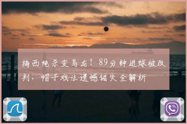 梅西绝杀变乌龙!89分钟进球被改判,帽子戏法遗憾错失全解析